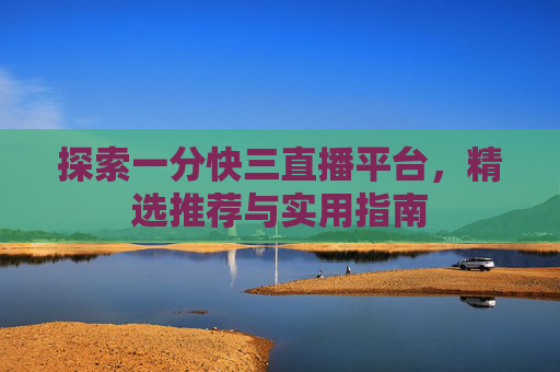 探索一分快三直播平台，精选推荐与实用指南