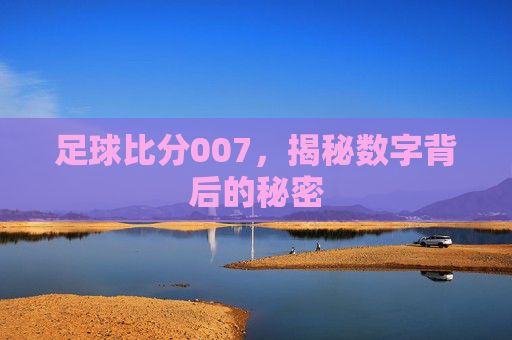 足球比分007，揭秘数字背后的秘密