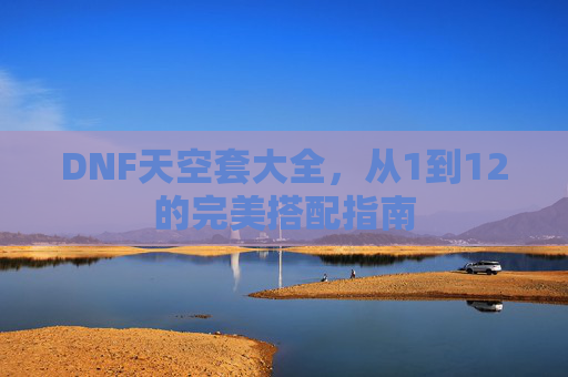 DNF天空套大全，从1到12的完美搭配指南