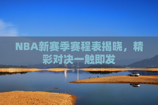 NBA新赛季赛程表揭晓，精彩对决一触即发
