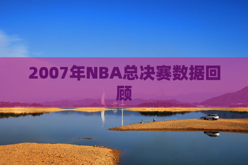 2007年NBA总决赛数据回顾