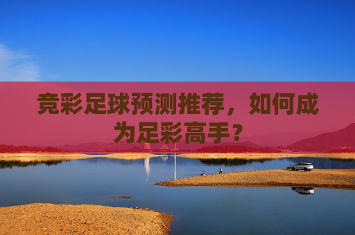 竞彩足球预测推荐，如何成为足彩高手？