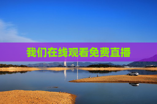 我们在线观看免费直播 我们在线观看免费直播