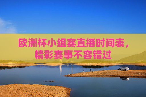 欧洲杯小组赛直播时间表，精彩赛事不容错过