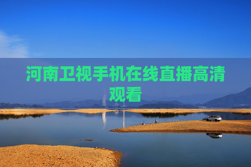 河南卫视手机在线直播高清观看