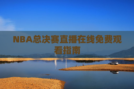 NBA总决赛直播在线免费观看指南