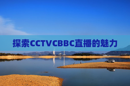 探索CCTVCBBC直播的魅力