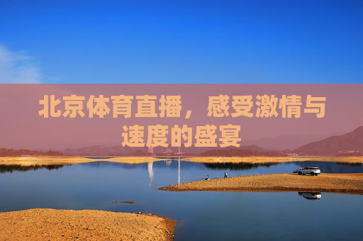 北京体育直播，感受激情与速度的盛宴