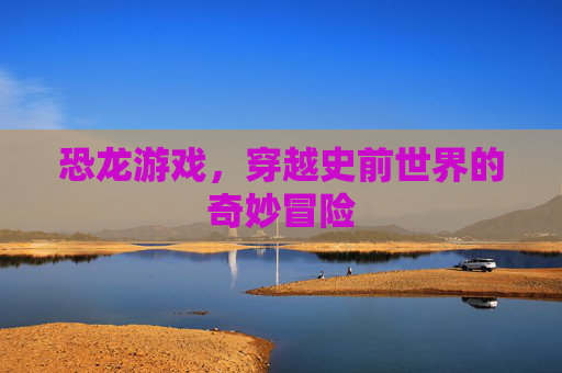 恐龙游戏，穿越史前世界的奇妙冒险