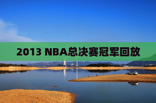 2013 NBA总决赛冠军回放