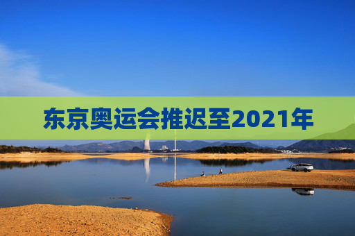 东京奥运会推迟至2021年