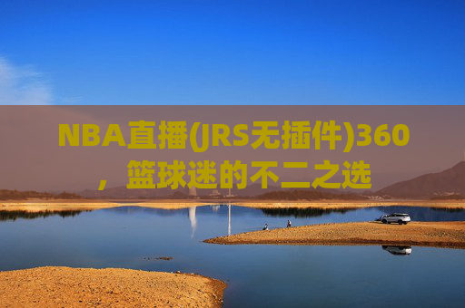 NBA直播(JRS无插件)360,篮球迷的不二之选 NBA直播(JRS无插件)360,篮球迷的不二之选