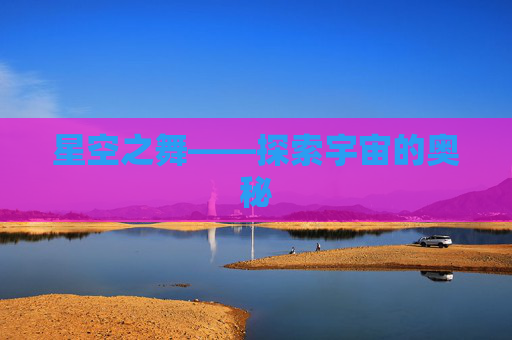 星空之舞——探索宇宙的奥秘