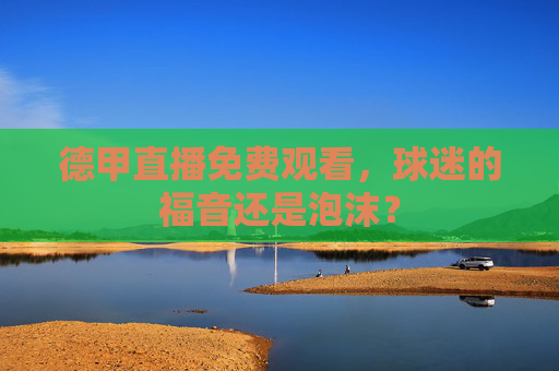 德甲直播免费观看,球迷的福音还是泡沫? 德甲直播免费观看,球迷的福音还是泡沫?