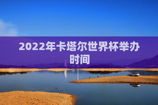 2022年卡塔尔世界杯举办时间