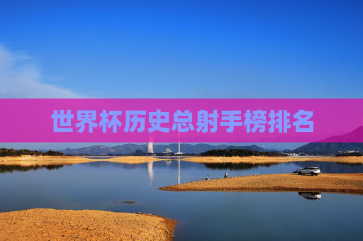 世界杯历史总射手榜排名 世界杯历史总射手榜排名