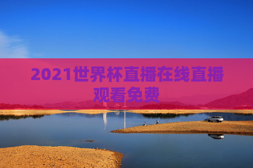 2021世界杯直播在线直播观看免费