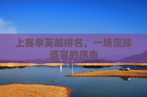 上赛季英超排名，一场足球盛宴的序曲