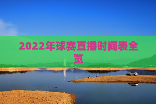 2022年球赛直播时间表全览