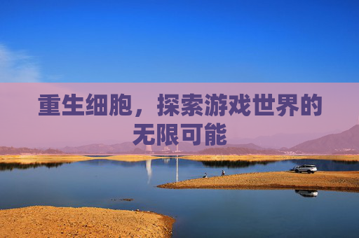 重生细胞，探索游戏世界的无限可能