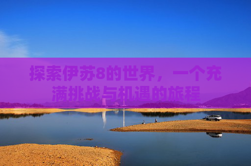 探索伊苏8的世界，一个充满挑战与机遇的旅程