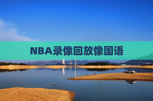 NBA录像回放像国语 NBA录像回放像国语