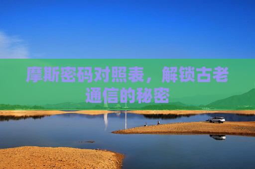 摩斯密码对照表，解锁古老通信的秘密