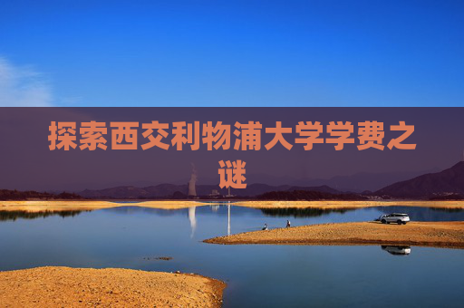 探索西交利物浦大学学费之谜