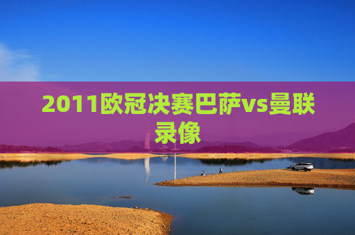 2011欧冠决赛巴萨vs曼联录像