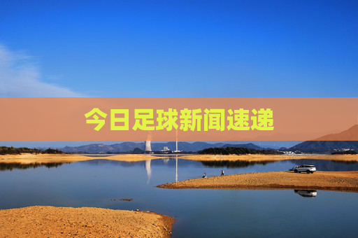 今日足球新闻速递