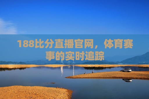 188比分直播官网，体育赛事的实时追踪