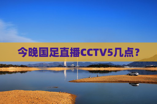 今晚国足直播CCTV5几点？