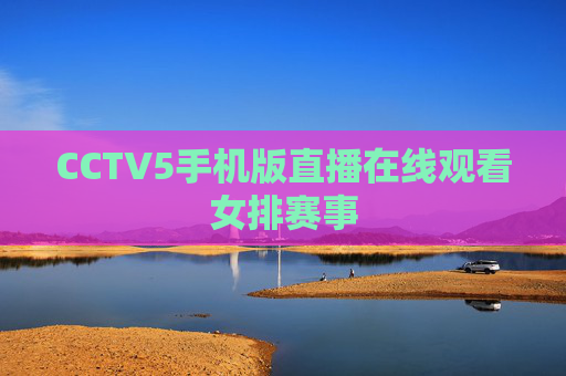 CCTV5手机版直播在线观看女排赛事