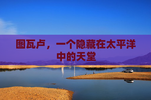 图瓦卢，一个隐藏在太平洋中的天堂