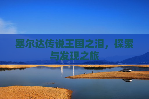 塞尔达传说王国之泪，探索与发现之旅