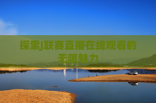 探索J联赛直播在线观看的无限魅力