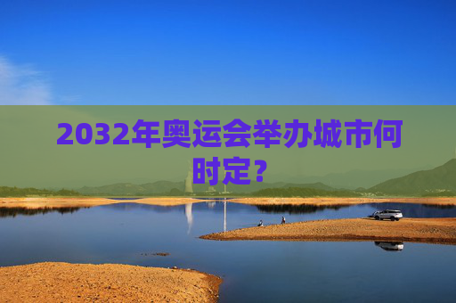 2032年奥运会举办城市何时定？