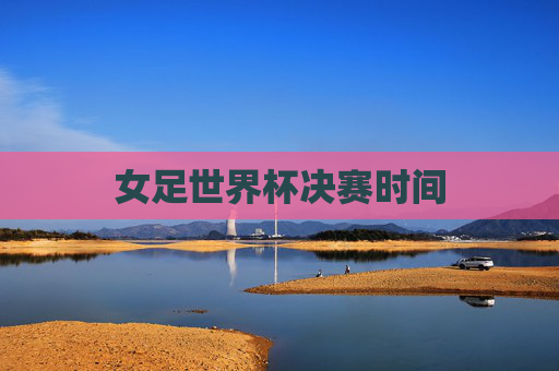 女足世界杯决赛时间