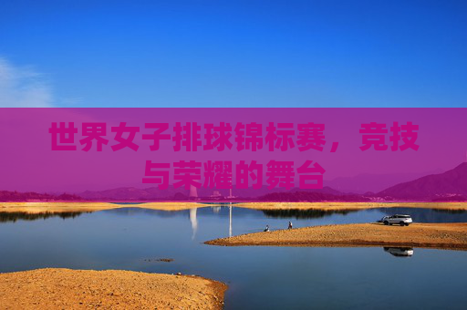 世界女子排球锦标赛，竞技与荣耀的舞台