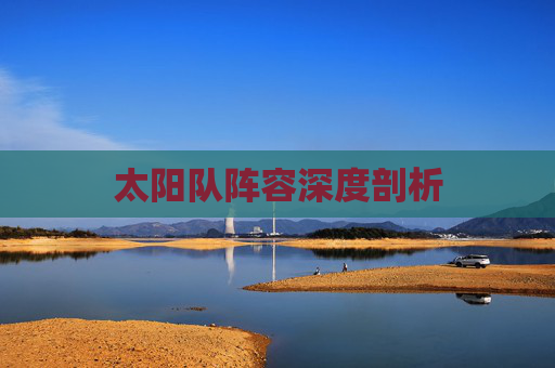 太阳队阵容深度剖析