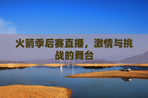 火箭季后赛直播，激情与挑战的舞台