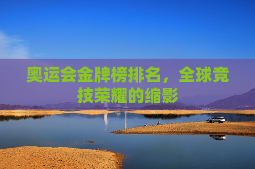 奥运会金牌榜排名，全球竞技荣耀的缩影