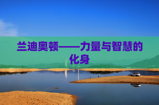 兰迪奥顿——力量与智慧的化身 兰迪奥顿——力量与智慧的化身