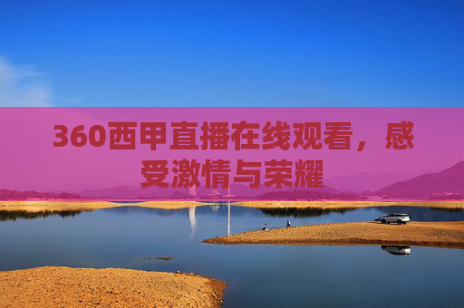 360西甲直播在线观看，感受激情与荣耀