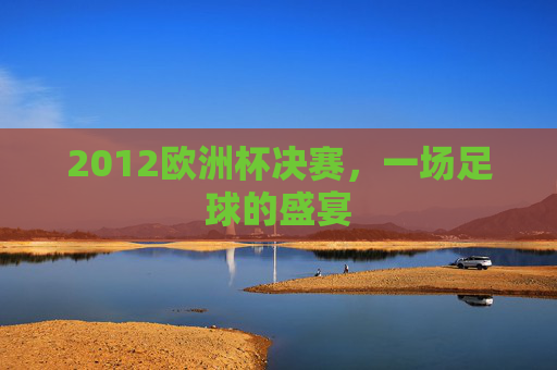 2012欧洲杯决赛，一场足球的盛宴