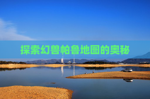 探索幻兽帕鲁地图的奥秘