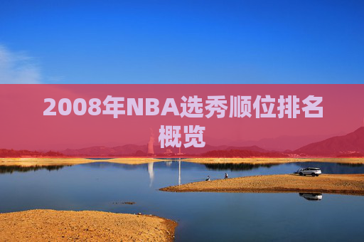 2008年NBA选秀顺位排名概览