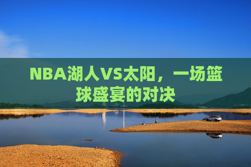 NBA湖人VS太阳，一场篮球盛宴的对决