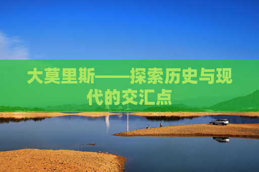 大莫里斯——探索历史与现代的交汇点