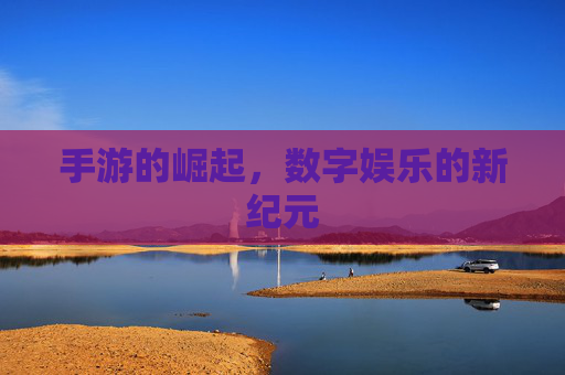 手游的崛起，数字娱乐的新纪元